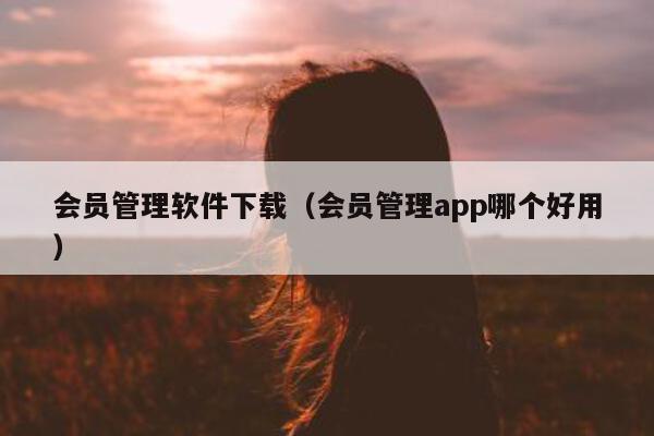 会员管理软件下载（会员管理app哪个好用）