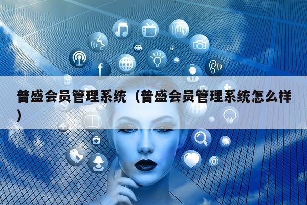 普盛会员管理系统（普盛会员管理系统怎么样）