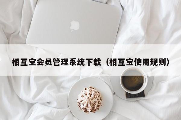 相互宝会员管理系统下载（相互宝使用规则）
