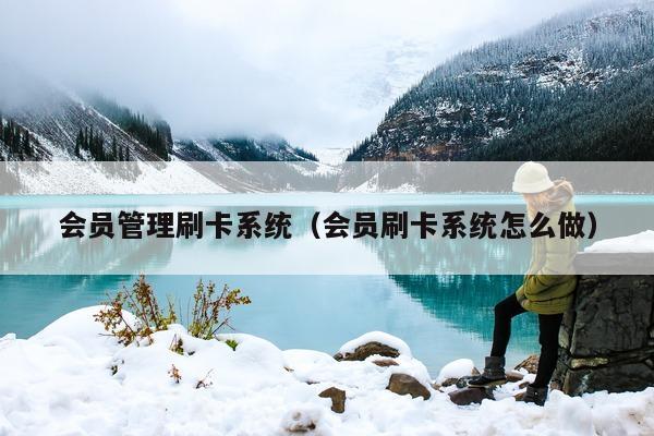 会员管理刷卡系统（会员刷卡系统怎么做）