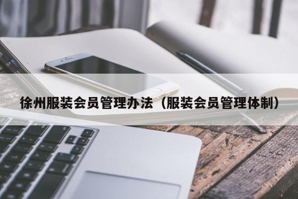 徐州服装会员管理办法（服装会员管理体制）