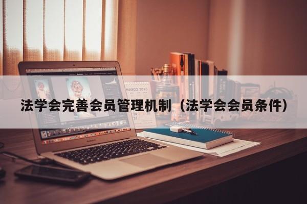 法学会完善会员管理机制（法学会会员条件）