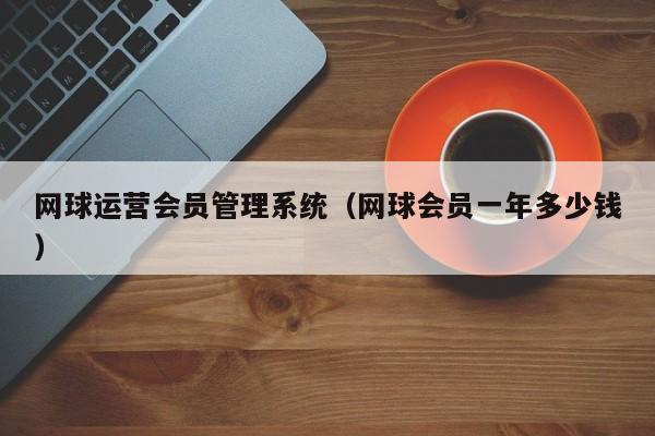 网球运营会员管理系统（网球会员一年多少钱）