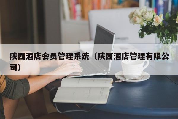 陕西酒店会员管理系统（陕西酒店管理有限公司）